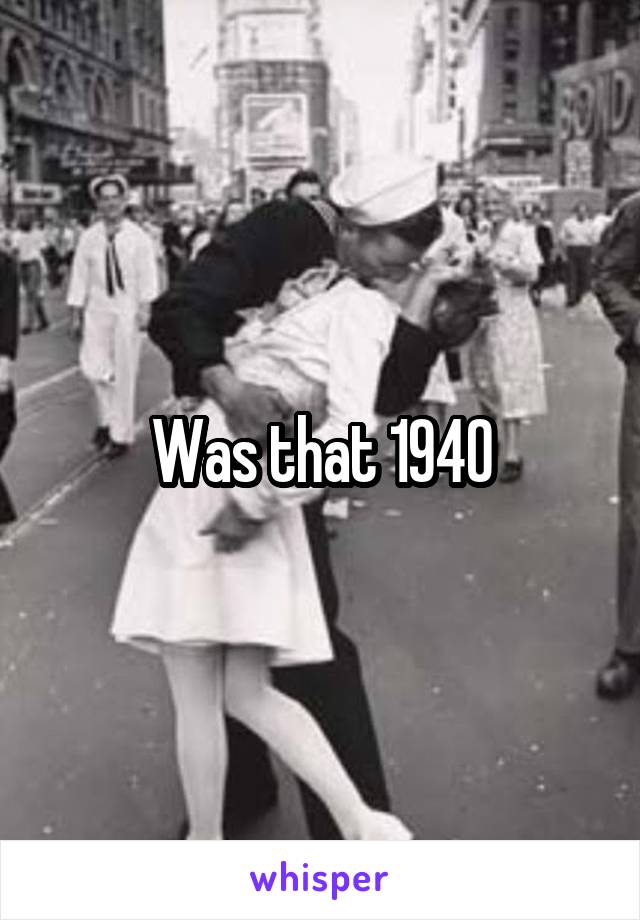 Was that 1940