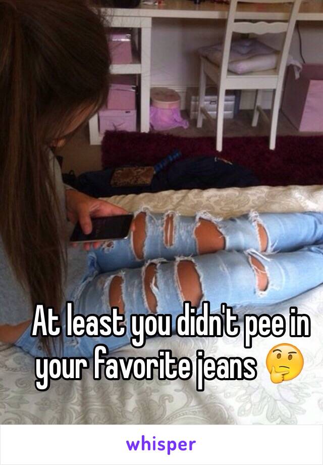 At least you didn't pee in your favorite jeans 🤔
