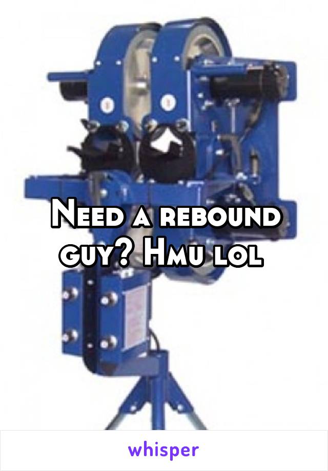 Need a rebound guy? Hmu lol 