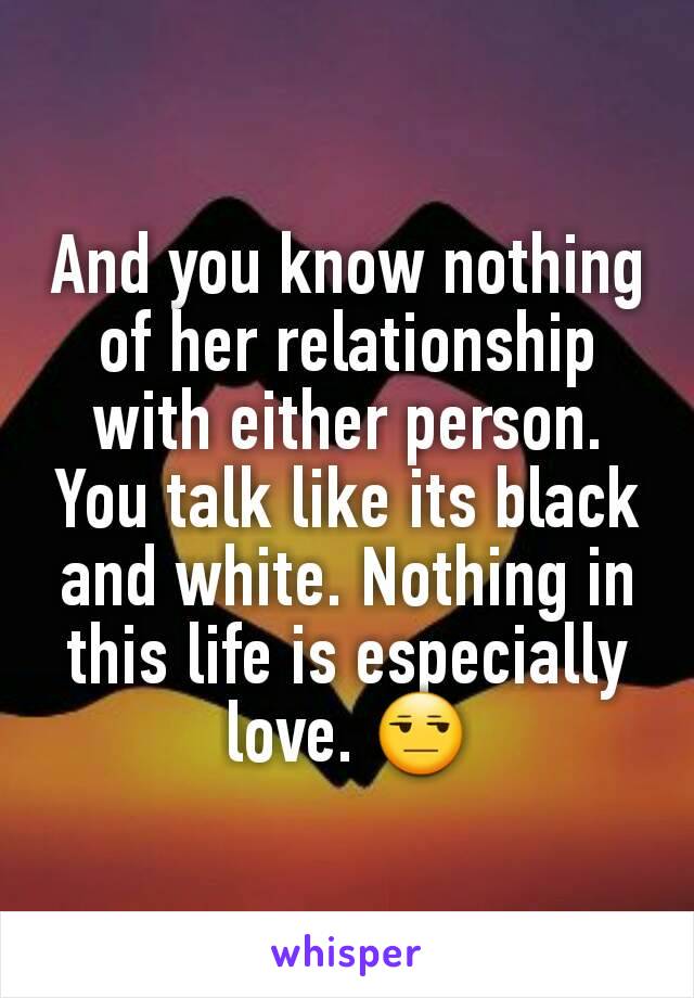 And you know nothing of her relationship with either person. You talk like its black and white. Nothing in this life is especially love. 😒