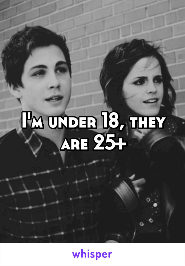 I'm under 18, they are 25+