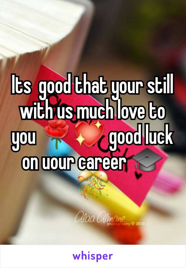 Its  good that your still with us much love to you 🌹💖 good luck on uour career 🎓🎊