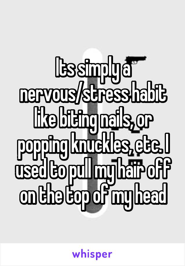 Its simply a nervous/stress habit like biting nails, or popping knuckles, etc. I used to pull my hair off on the top of my head