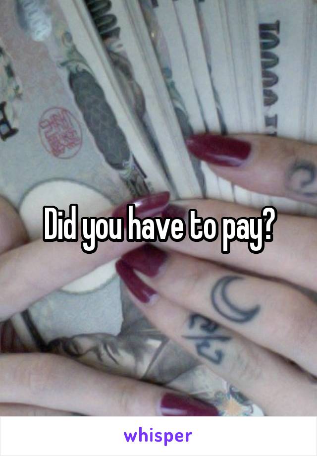 Did you have to pay?