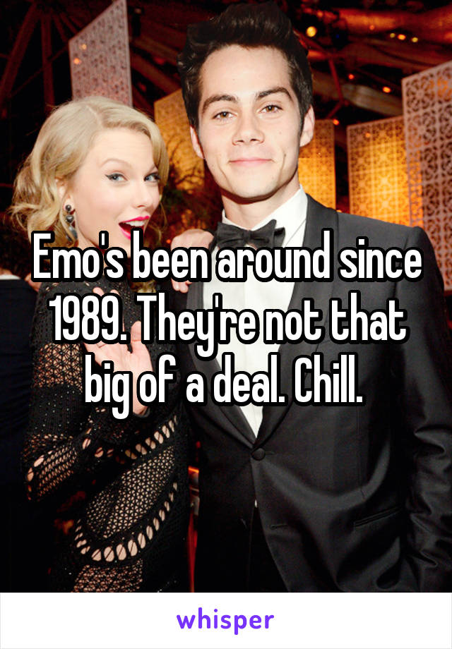 Emo's been around since 1989. They're not that big of a deal. Chill. 