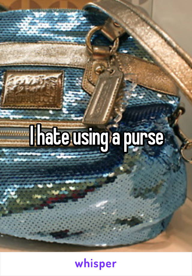 I hate using a purse