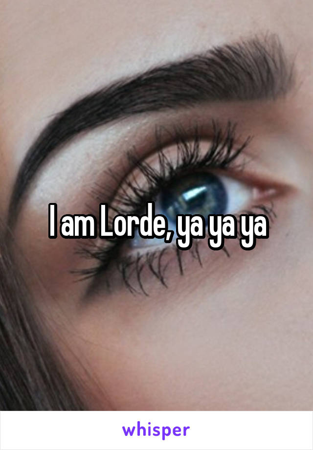I am Lorde, ya ya ya