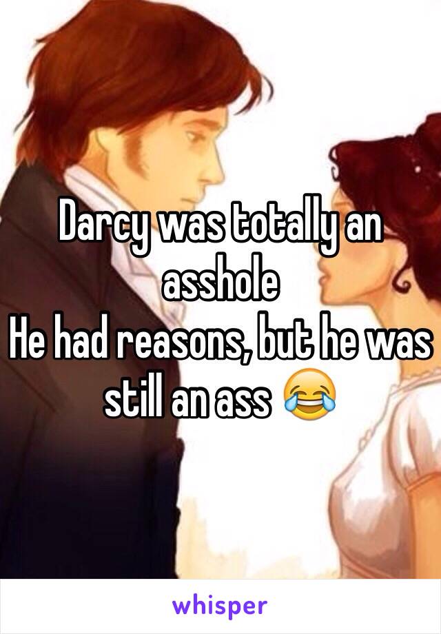 Darcy was totally an asshole  
He had reasons, but he was still an ass 😂