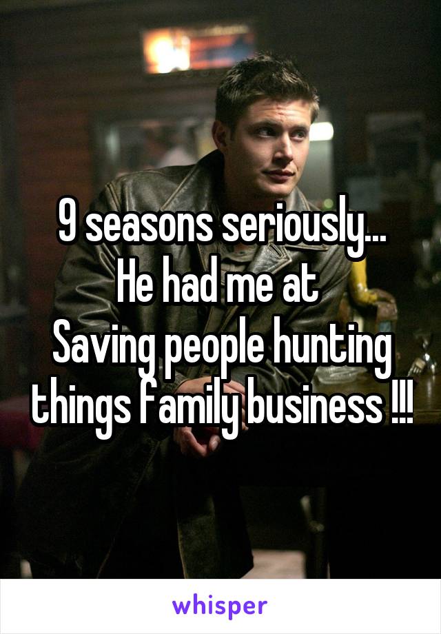 9 seasons seriously...
He had me at 
Saving people hunting things family business !!!