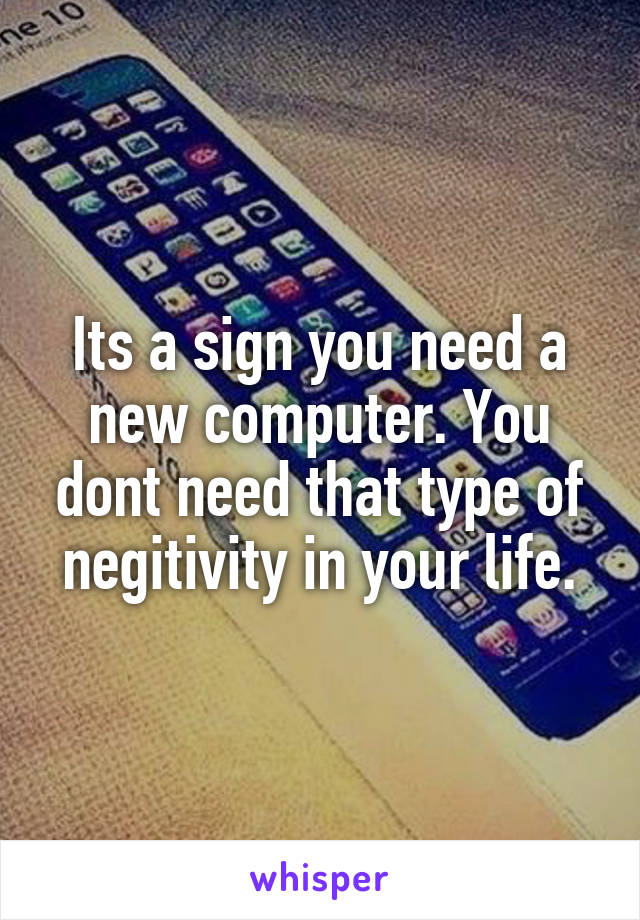 Its a sign you need a new computer. You dont need that type of negitivity in your life.