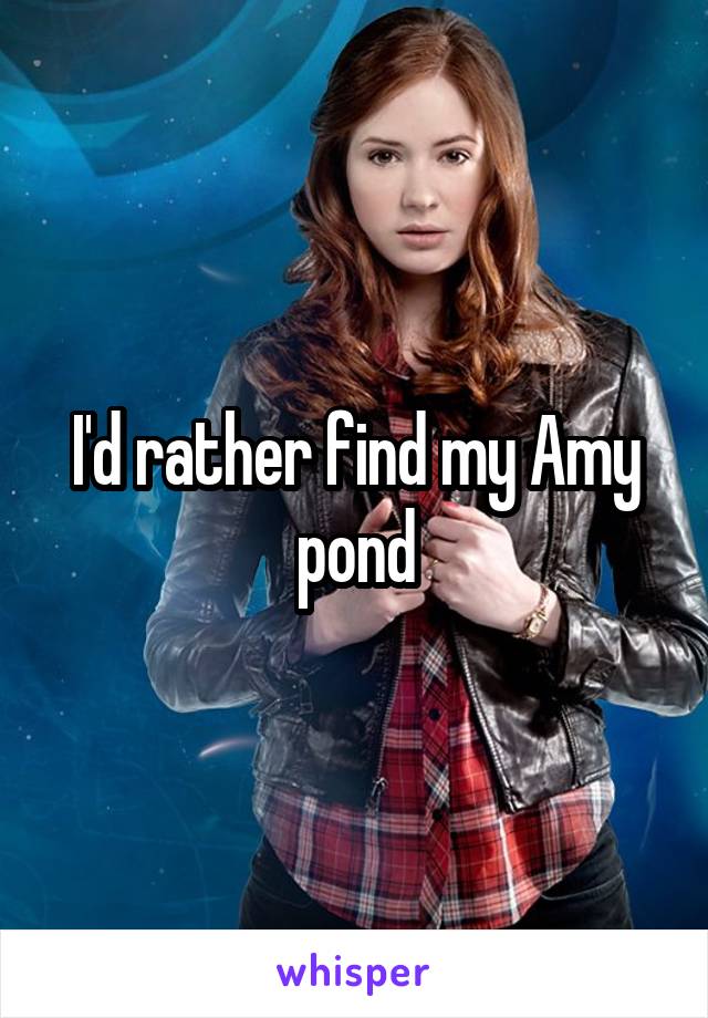 I'd rather find my Amy pond