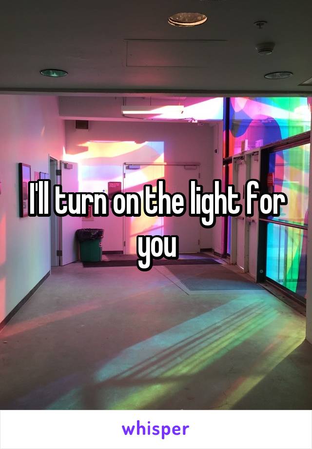 I'll turn on the light for you