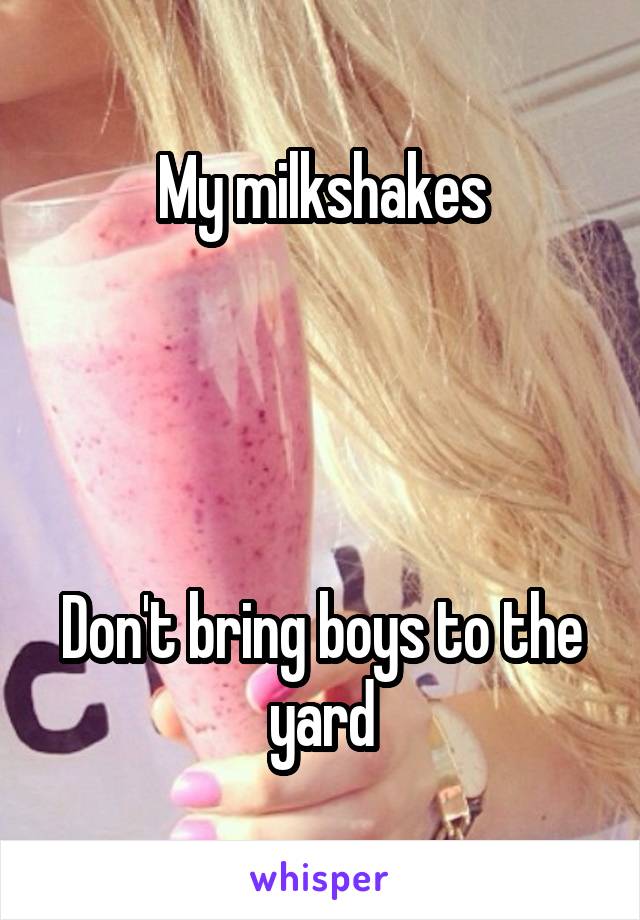 My milkshakes




Don't bring boys to the yard
