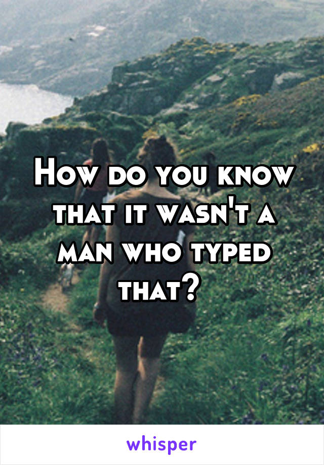 How do you know that it wasn't a man who typed that? 