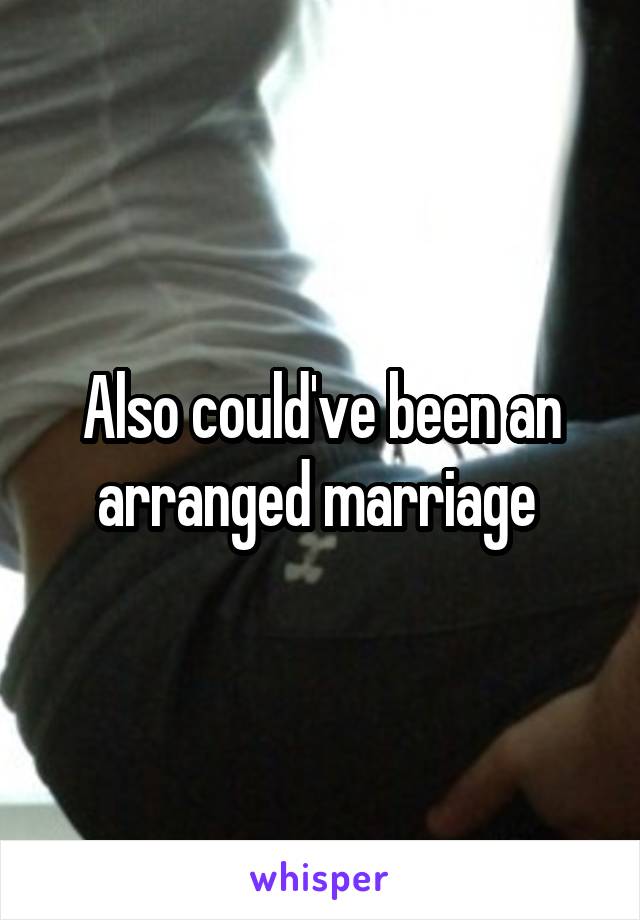 Also could've been an arranged marriage 