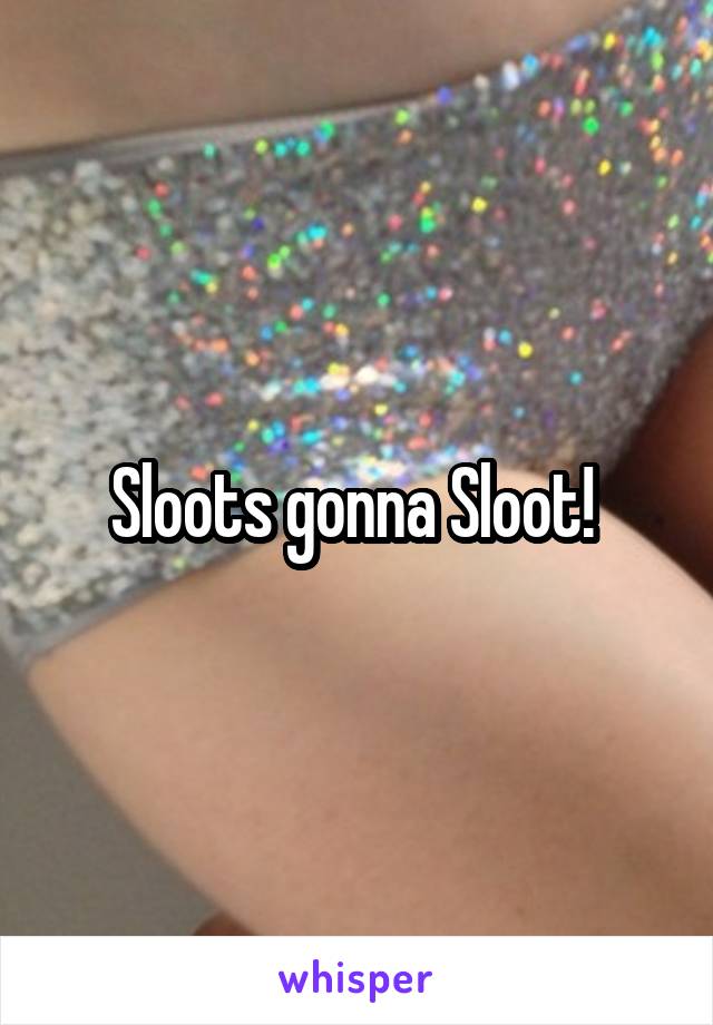 Sloots gonna Sloot! 