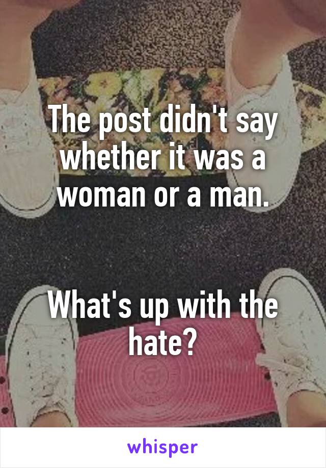 The post didn't say whether it was a woman or a man.


What's up with the hate?