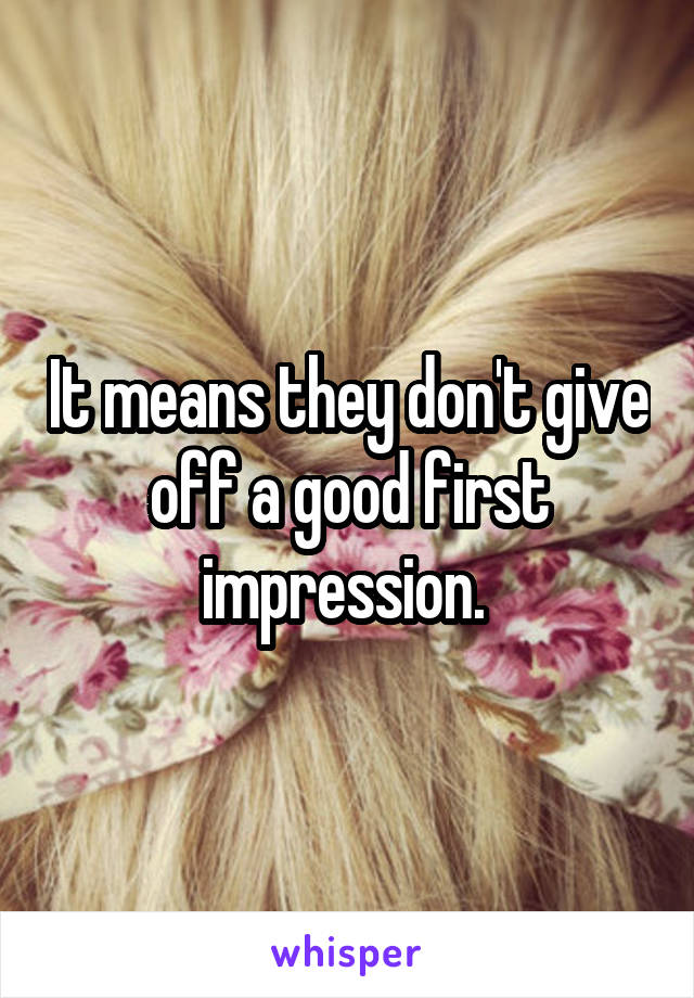 It means they don't give off a good first impression. 