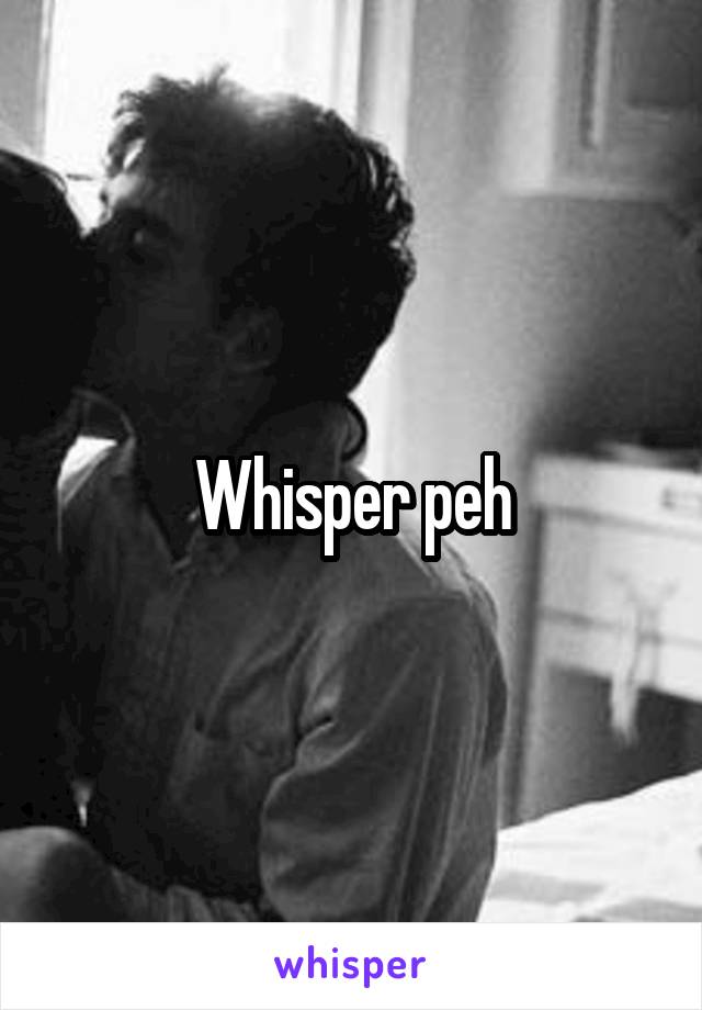 Whisper peh