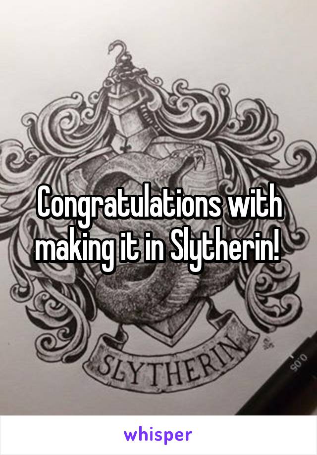 Congratulations with making it in Slytherin! 