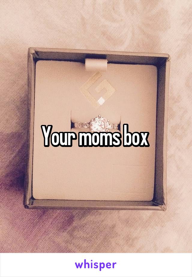 Your moms box 