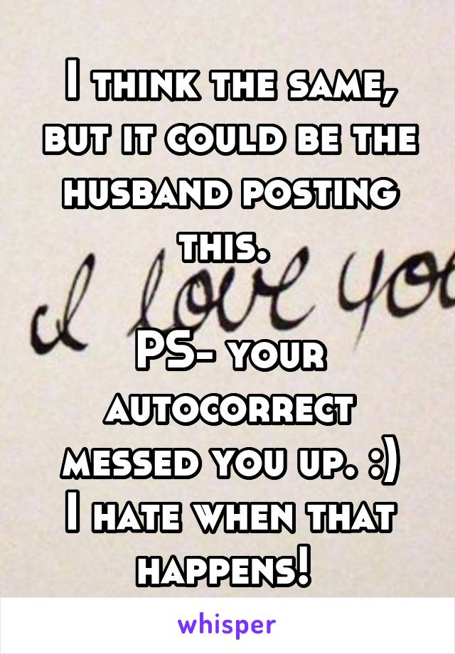 I think the same, but it could be the husband posting this. 

PS- your autocorrect messed you up. :)
I hate when that happens! 