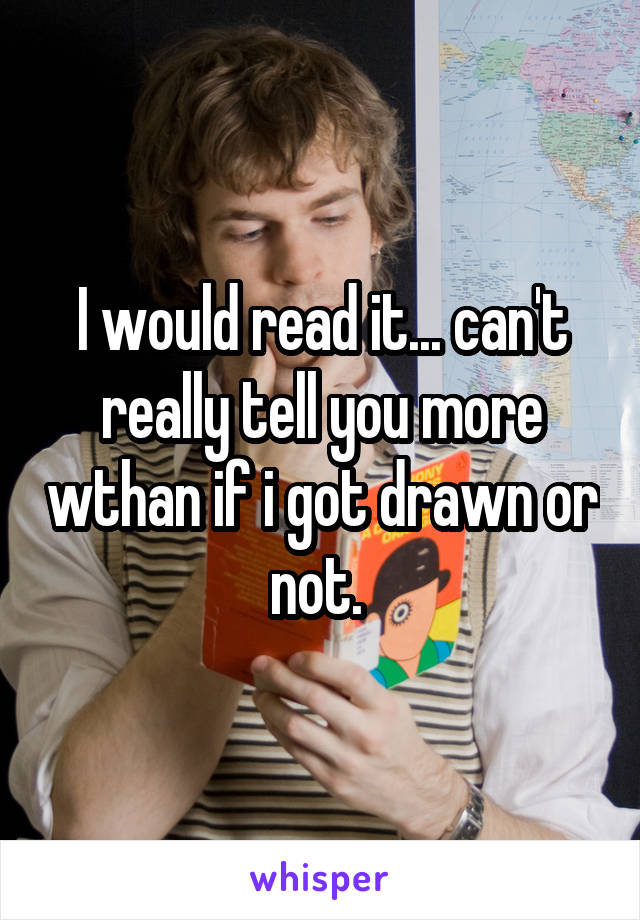 I would read it... can't really tell you more wthan if i got drawn or not. 