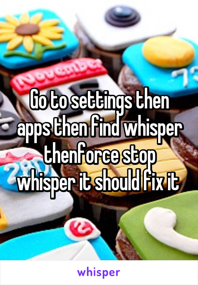 Go to settings then apps then find whisper thenforce stop whisper it should fix it 