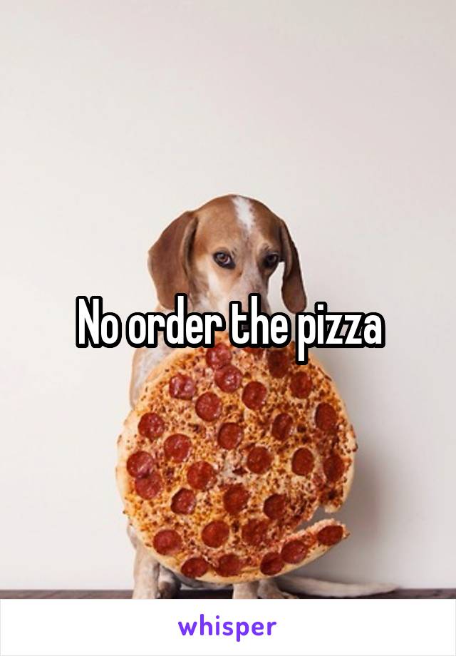 No order the pizza