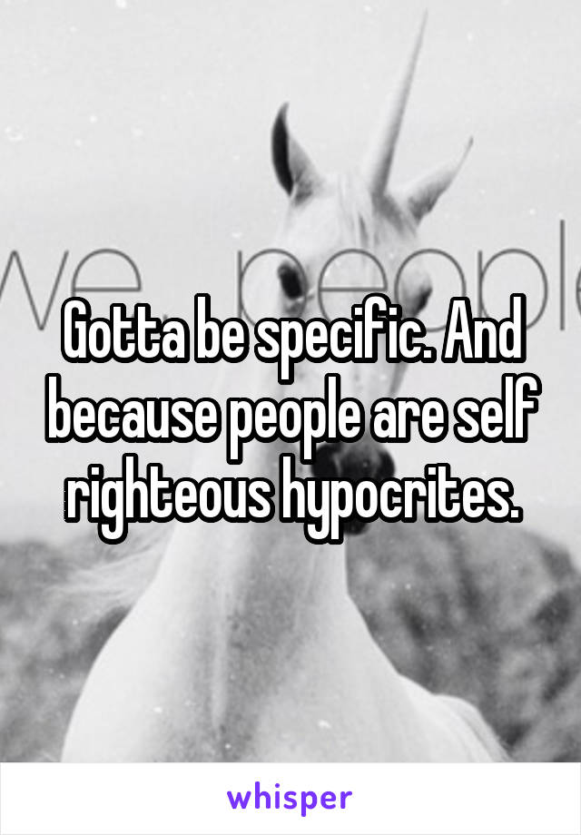 Gotta be specific. And because people are self righteous hypocrites.