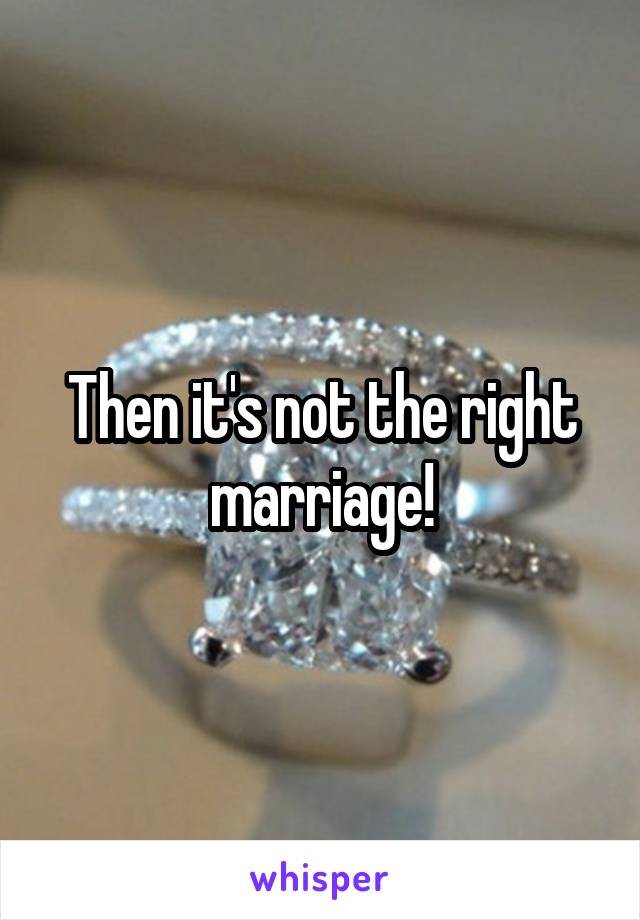 Then it's not the right marriage!