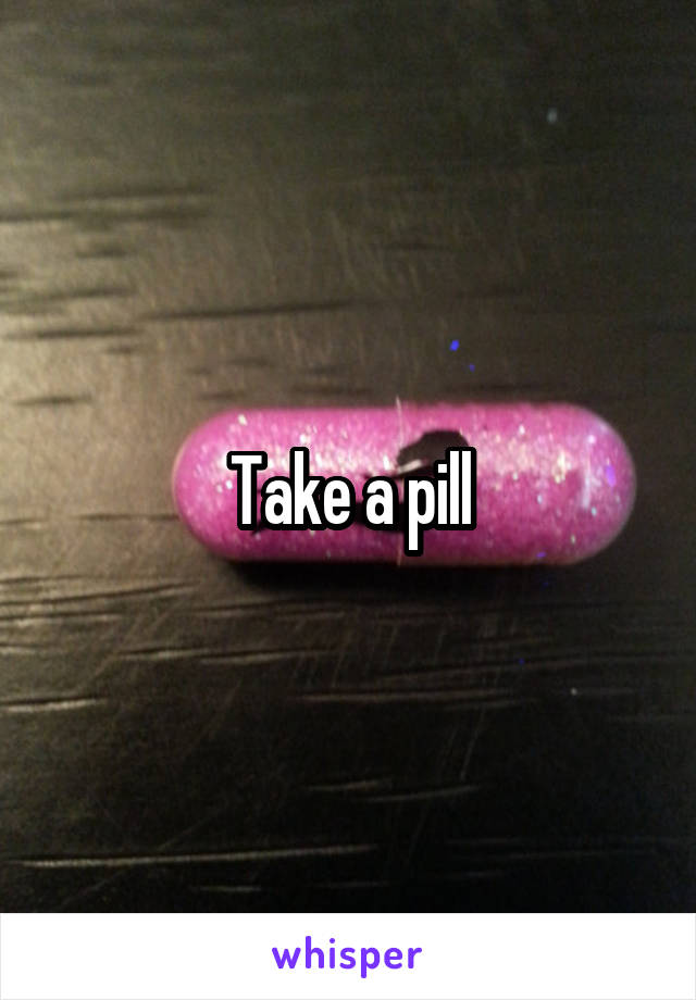 Take a pill