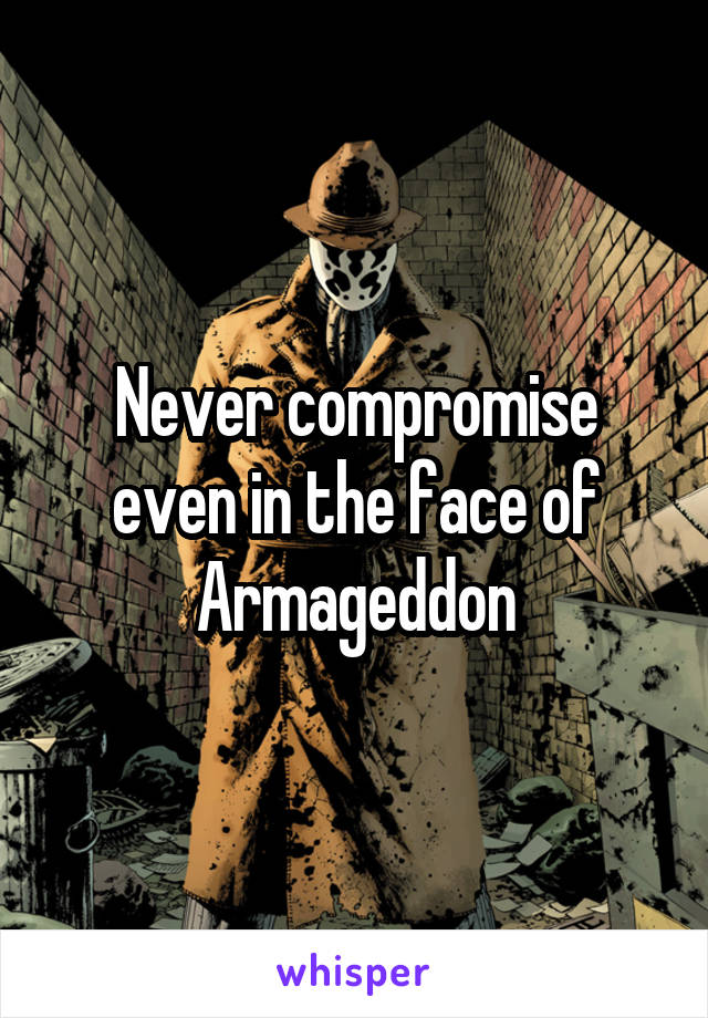 Never compromise even in the face of Armageddon