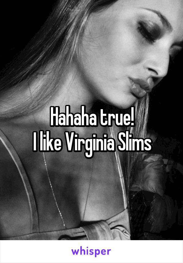 Hahaha true!
I like Virginia Slims