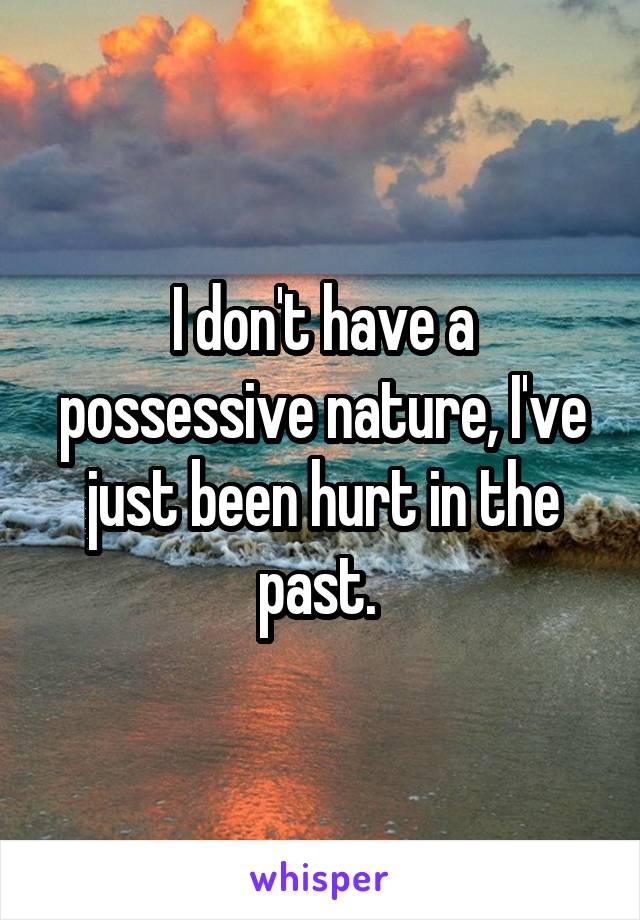 I don't have a possessive nature, I've just been hurt in the past. 