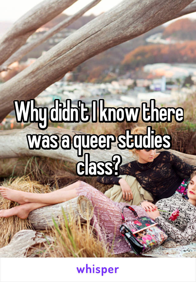 Why didn't I know there was a queer studies class?