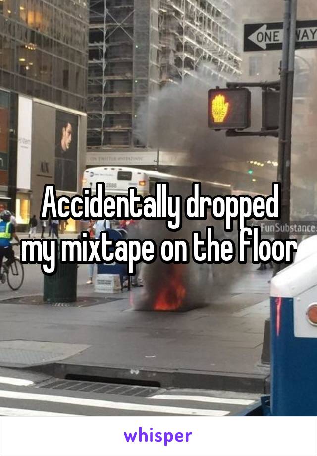 Accidentally dropped my mixtape on the floor