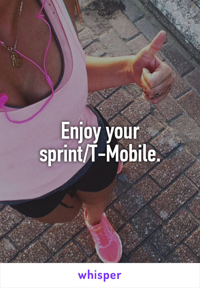 Enjoy your sprint/T-Mobile.