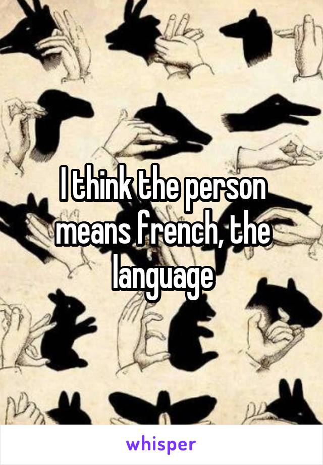 I think the person means french, the language