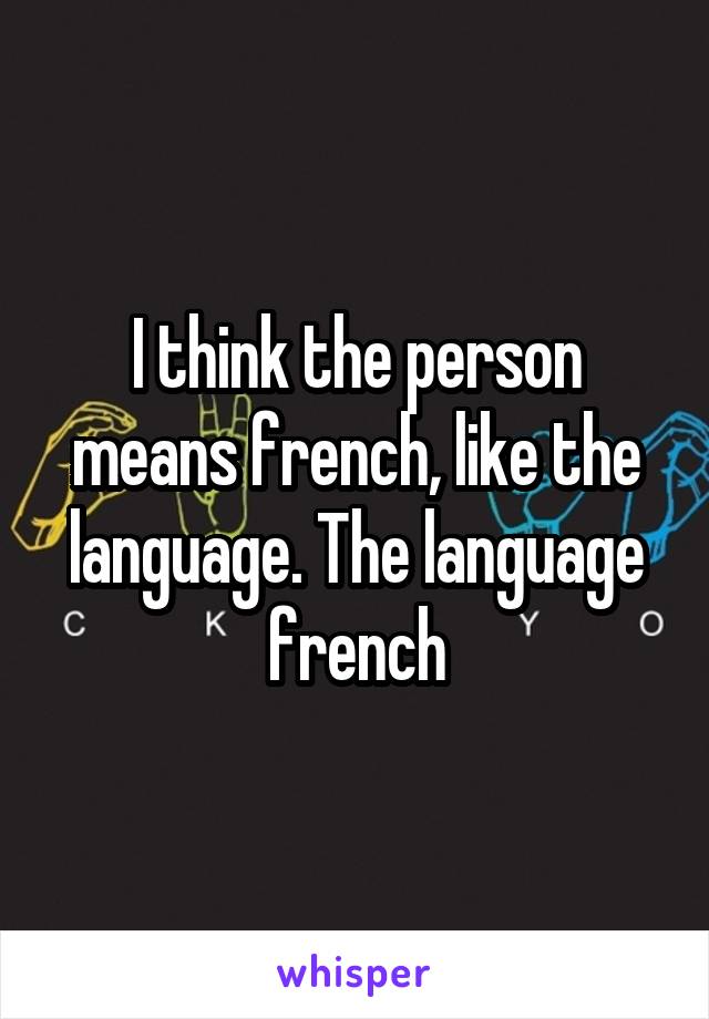 I think the person means french, like the language. The language french