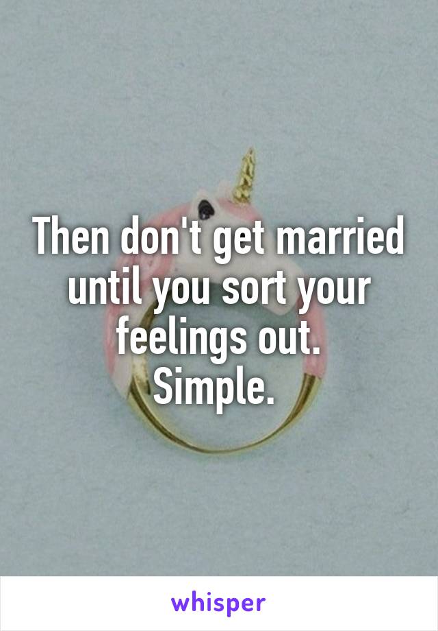 Then don't get married until you sort your feelings out.
Simple. 