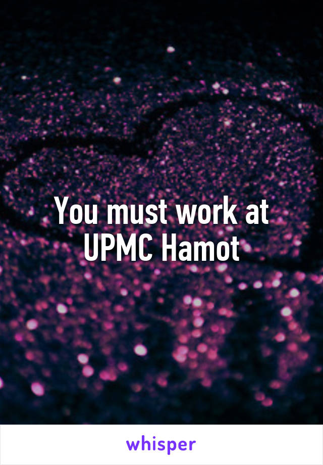 You must work at UPMC Hamot