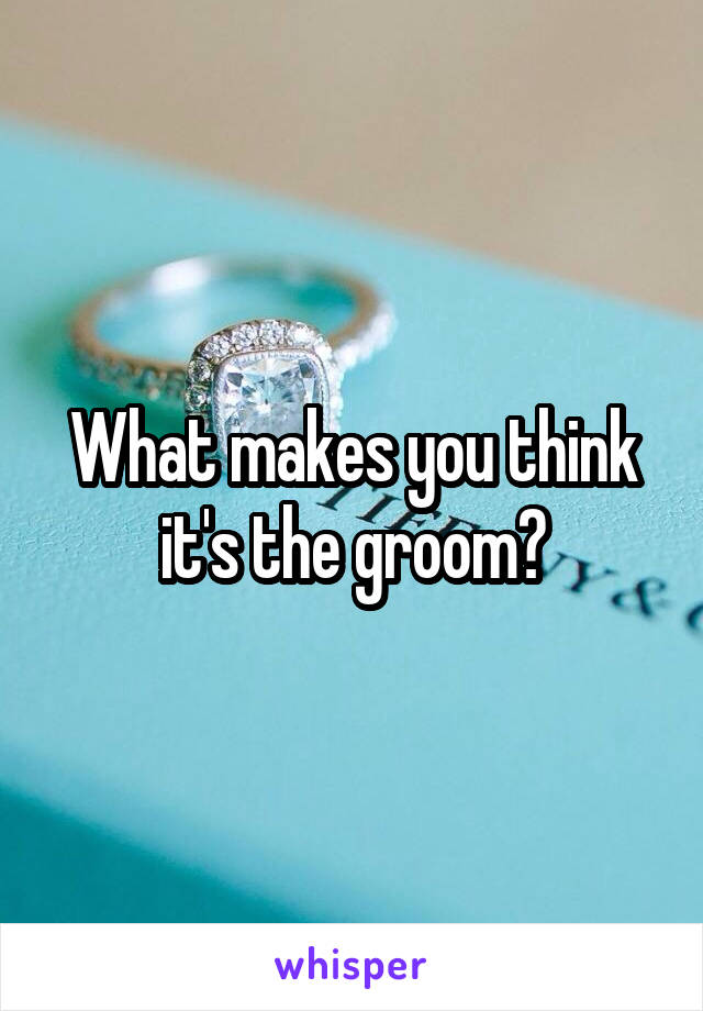 What makes you think it's the groom?