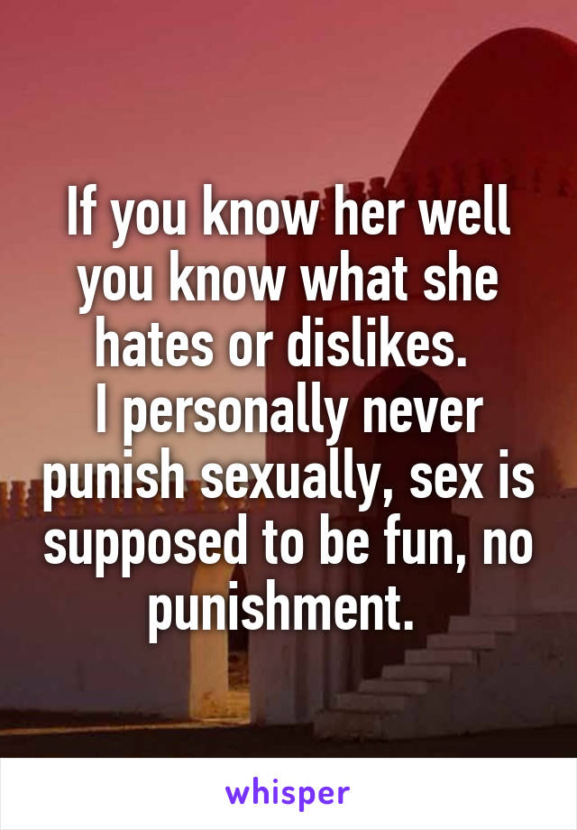 If you know her well you know what she hates or dislikes. 
I personally never punish sexually, sex is supposed to be fun, no punishment. 
