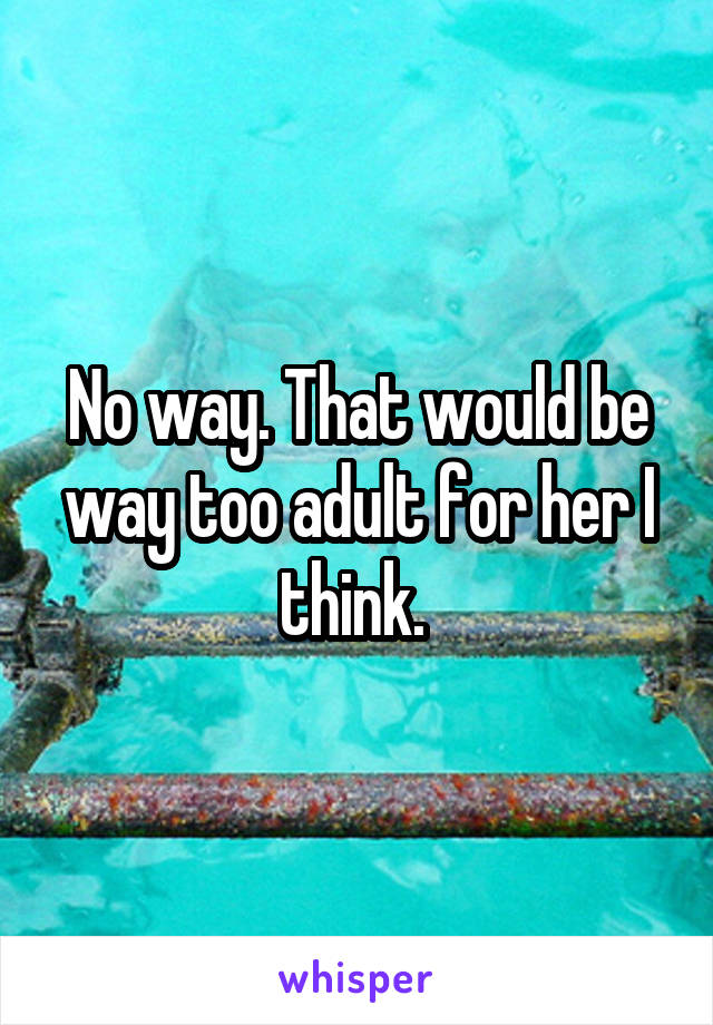 No way. That would be way too adult for her I think. 