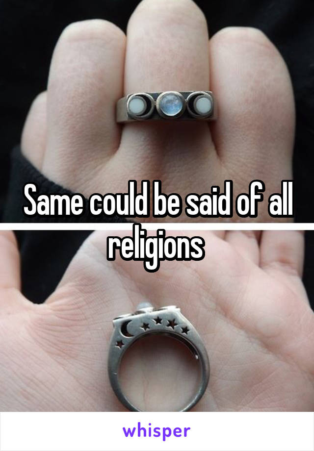 Same could be said of all religions 