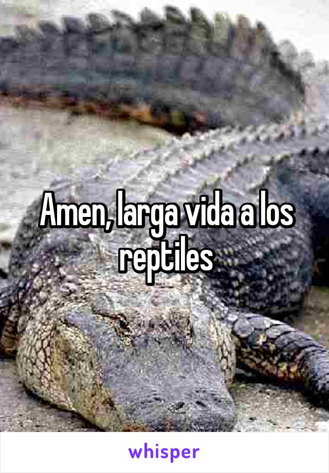 Amen, larga vida a los reptiles