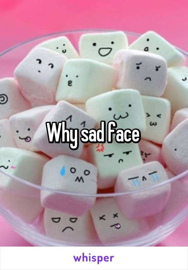 Why sad face 