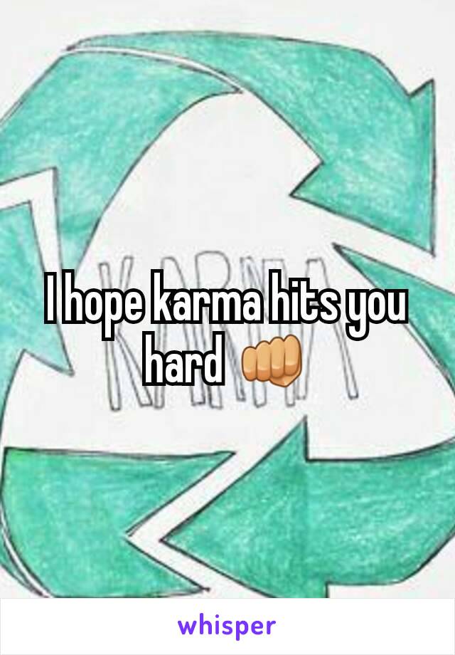 I hope karma hits you hard 👊