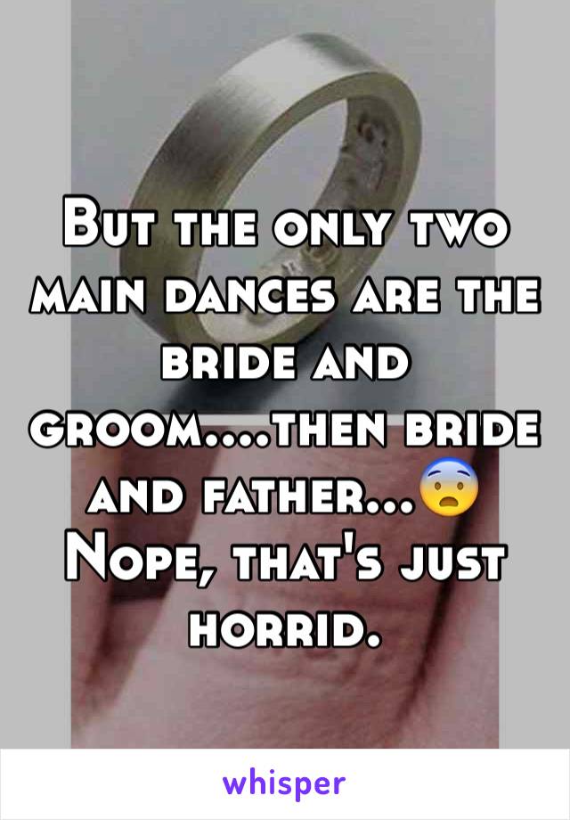 But the only two main dances are the bride and groom....then bride and father...😨 Nope, that's just horrid.